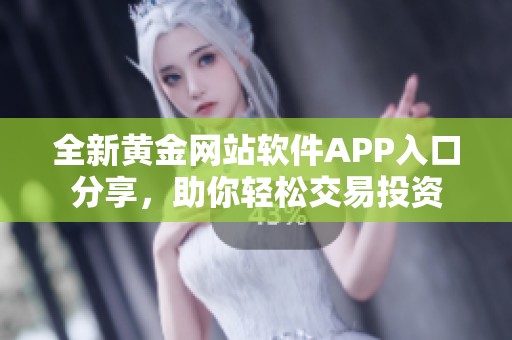 全新黄金网站软件APP入口分享，助你轻松交易投资