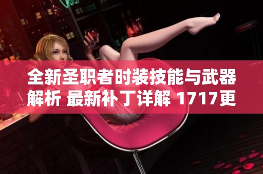 全新圣职者时装技能与武器解析 最新补丁详解 1717更新信息