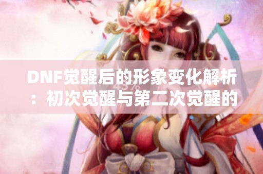DNF觉醒后的形象变化解析：初次觉醒与第二次觉醒的区别