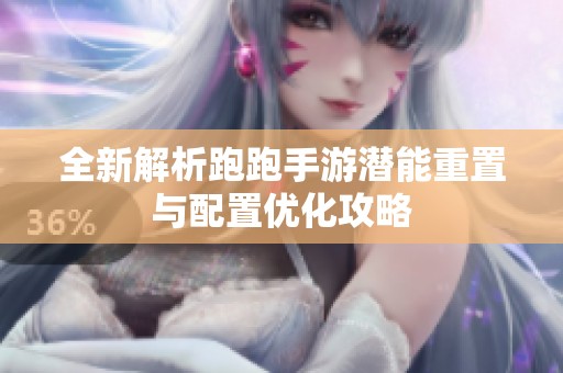 全新解析跑跑手游潜能重置与配置优化攻略