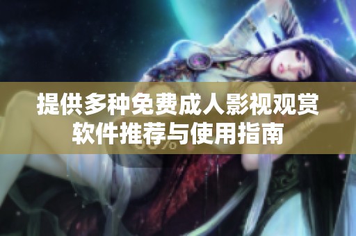 提供多种免费成人影视观赏软件推荐与使用指南