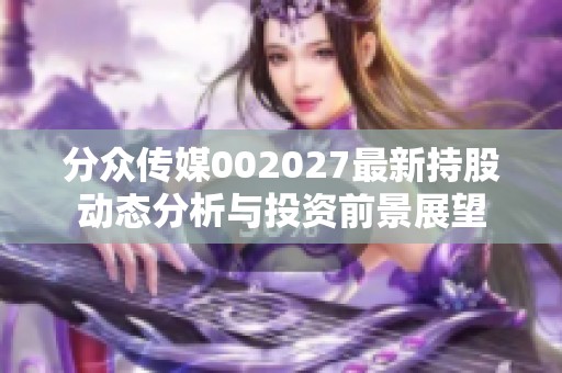 分众传媒002027最新持股动态分析与投资前景展望