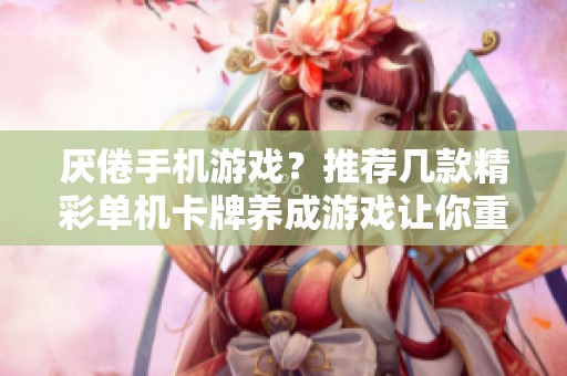 厌倦手机游戏？推荐几款精彩单机卡牌养成游戏让你重拾乐趣