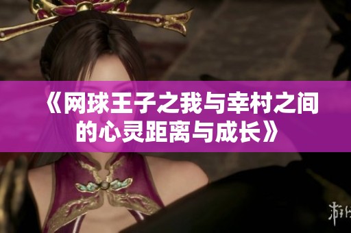 《网球王子之我与幸村之间的心灵距离与成长》