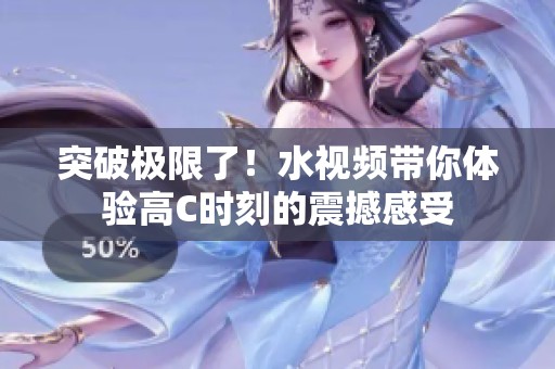 突破极限了！水视频带你体验高C时刻的震撼感受