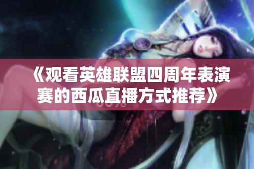 《观看英雄联盟四周年表演赛的西瓜直播方式推荐》