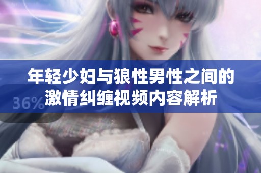 年轻少妇与狼性男性之间的激情纠缠视频内容解析
