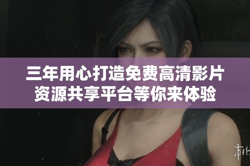 三年用心打造免费高清影片资源共享平台等你来体验