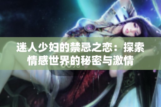 迷人少妇的禁忌之恋：探索情感世界的秘密与激情