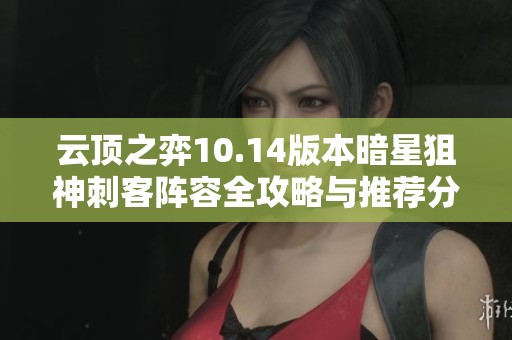 云顶之弈10.14版本暗星狙神刺客阵容全攻略与推荐分析