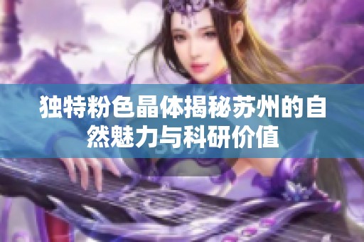 独特粉色晶体揭秘苏州的自然魅力与科研价值
