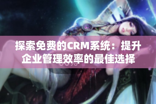 探索免费的CRM系统：提升企业管理效率的最佳选择