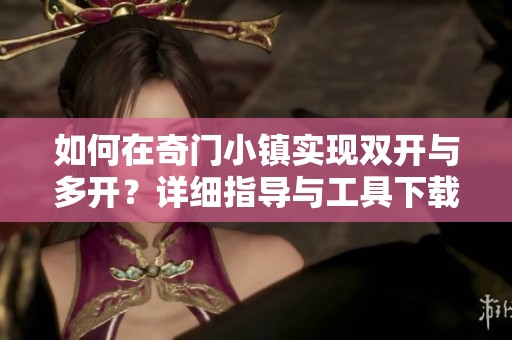 如何在奇门小镇实现双开与多开？详细指导与工具下载