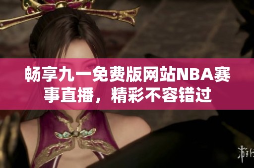 畅享九一免费版网站NBA赛事直播，精彩不容错过
