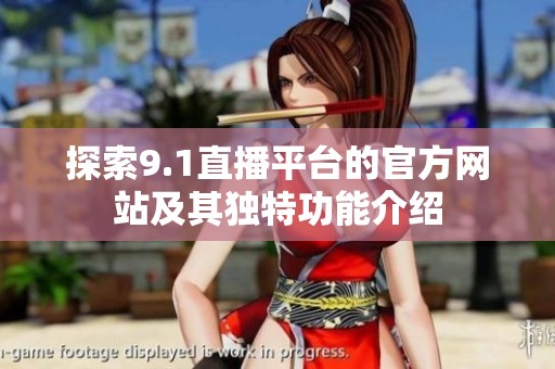 探索9.1直播平台的官方网站及其独特功能介绍