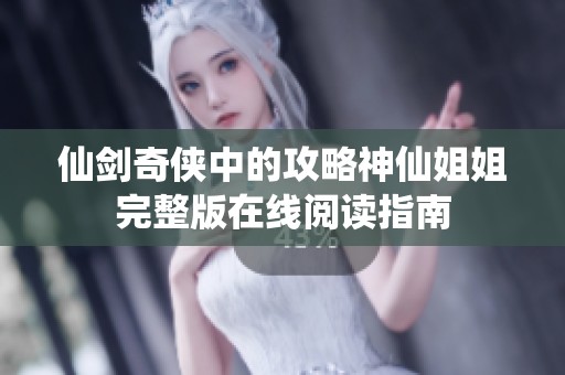 仙剑奇侠中的攻略神仙姐姐完整版在线阅读指南