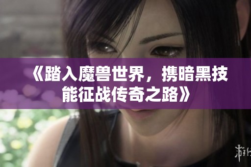 《踏入魔兽世界，携暗黑技能征战传奇之路》