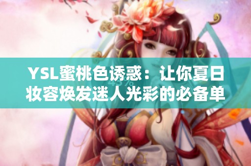 YSL蜜桃色诱惑：让你夏日妆容焕发迷人光彩的必备单品