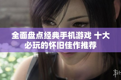 全面盘点经典手机游戏 十大必玩的怀旧佳作推荐