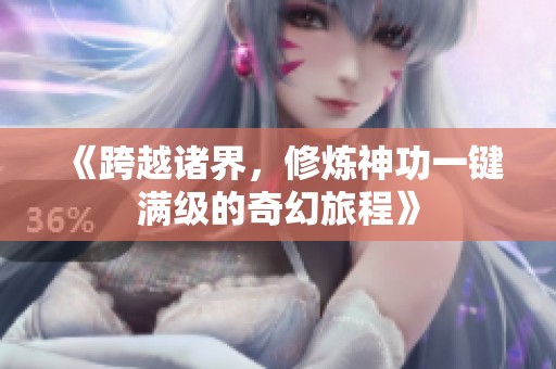 《跨越诸界，修炼神功一键满级的奇幻旅程》