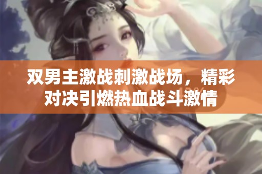 双男主激战刺激战场，精彩对决引燃热血战斗激情