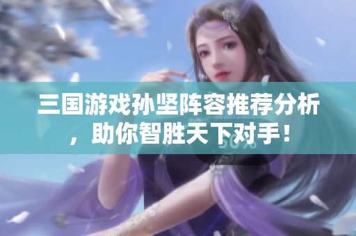 三国游戏孙坚阵容推荐分析，助你智胜天下对手！