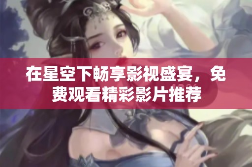 在星空下畅享影视盛宴，免费观看精彩影片推荐