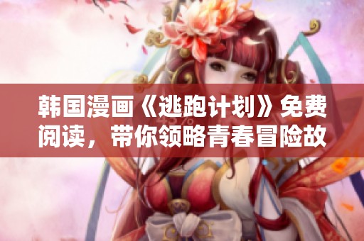韩国漫画《逃跑计划》免费阅读，带你领略青春冒险故事