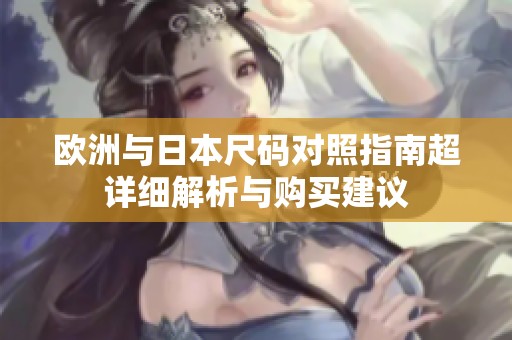 欧洲与日本尺码对照指南超详细解析与购买建议