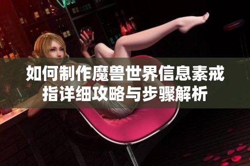 如何制作魔兽世界信息素戒指详细攻略与步骤解析