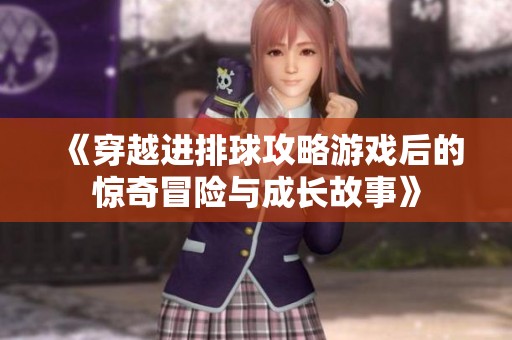 《穿越进排球攻略游戏后的惊奇冒险与成长故事》