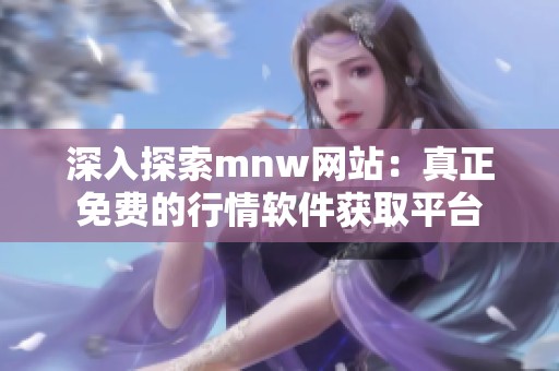 深入探索mnw网站：真正免费的行情软件获取平台