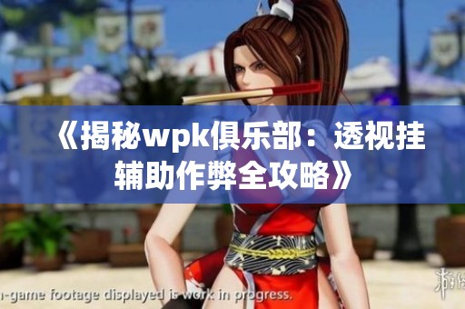 《揭秘wpk俱乐部：透视挂辅助作弊全攻略》