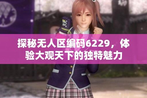 探秘无人区编码6229，体验大观天下的独特魅力