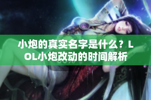 小炮的真实名字是什么？LOL小炮改动的时间解析