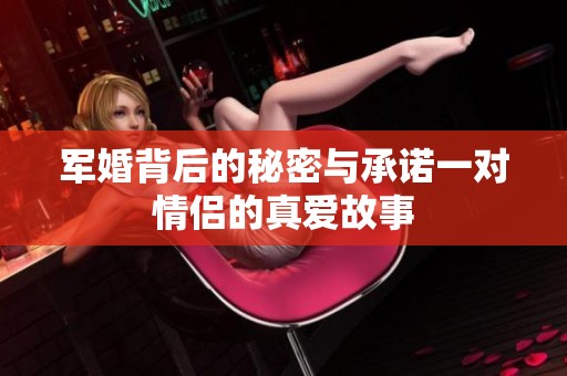 军婚背后的秘密与承诺一对情侣的真爱故事