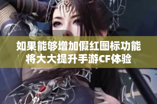如果能够增加假红图标功能将大大提升手游CF体验
