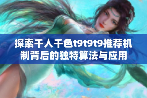 探索千人千色t9t9t9推荐机制背后的独特算法与应用