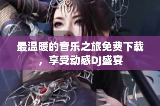 最温暖的音乐之旅免费下载，享受动感DJ盛宴