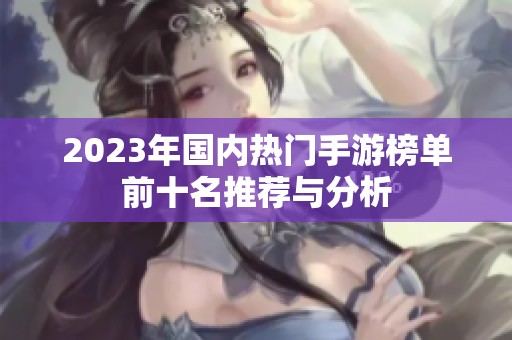 2023年国内热门手游榜单前十名推荐与分析