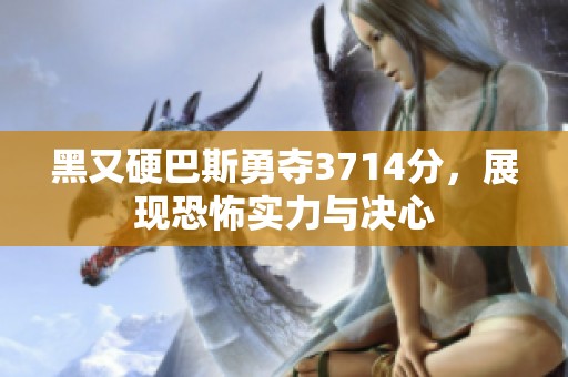 黑又硬巴斯勇夺3714分，展现恐怖实力与决心