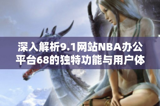 深入解析9.1网站NBA办公平台68的独特功能与用户体验