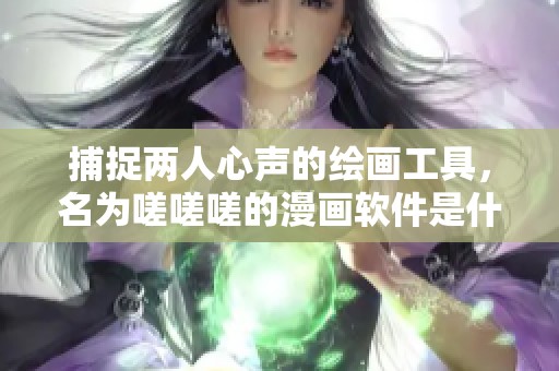 捕捉两人心声的绘画工具，名为嗟嗟嗟的漫画软件是什么