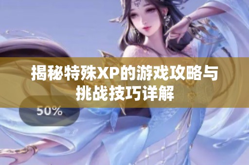 揭秘特殊XP的游戏攻略与挑战技巧详解