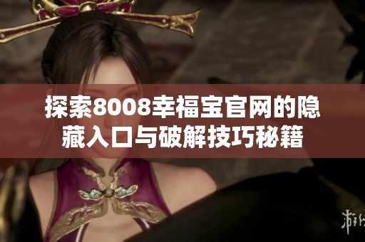 探索8008幸福宝官网的隐藏入口与破解技巧秘籍