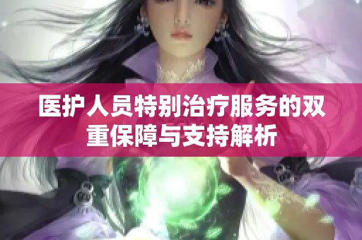 医护人员特别治疗服务的双重保障与支持解析
