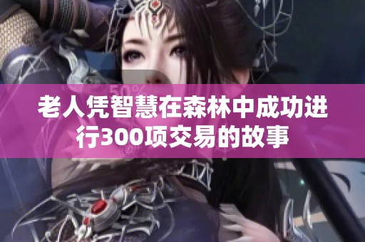 老人凭智慧在森林中成功进行300项交易的故事