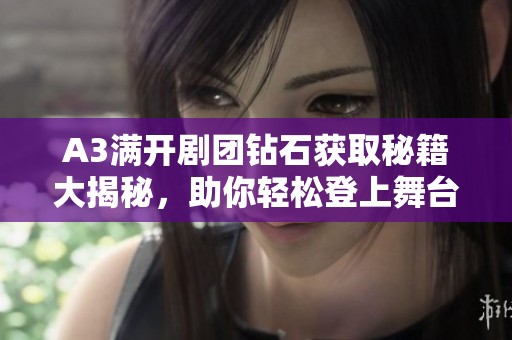A3满开剧团钻石获取秘籍大揭秘，助你轻松登上舞台巅峰