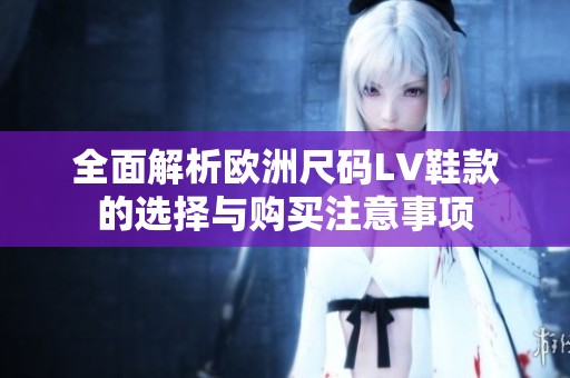 全面解析欧洲尺码LV鞋款的选择与购买注意事项