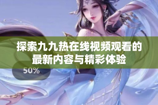 探索九九热在线视频观看的最新内容与精彩体验